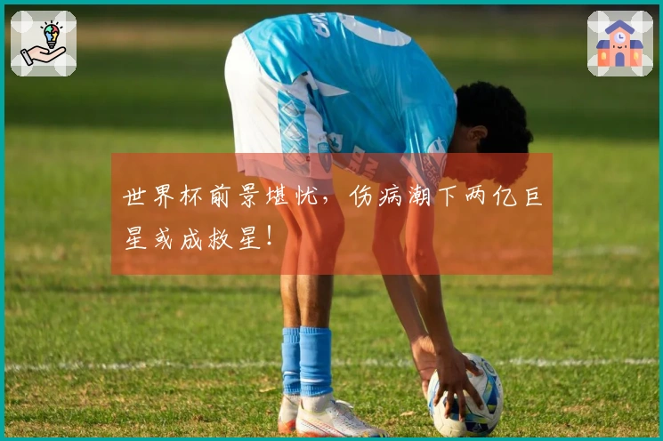 世界杯前景堪忧，伤病潮下两亿巨星或成救星！