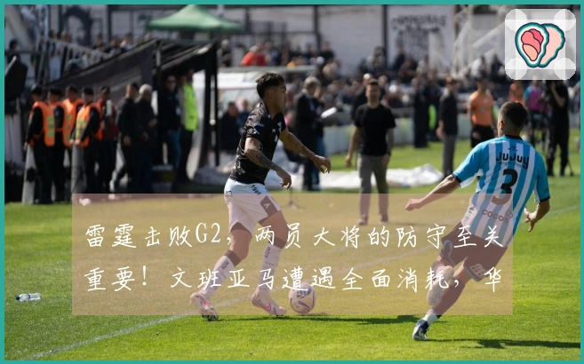 雷霆击败G2，两员大将的防守至关重要！文班亚马遭遇全面消耗，华莱士展现攻防结合